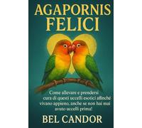 AGAPORNIS FELICI: Come allevare e prendersi cura di questi uccelli esotici affinché vivano appieno, anche se non hai mai avuto uccelli prima!: 1 (inseparabili)