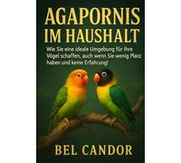 AGAPORNIS IM HAUSHALT: Wie Sie eine ideale Umgebung für Ihre Vögel schaffen, auch wenn Sie wenig Platz haben und keine Erfahrung!: 3 (unzertrennlich)