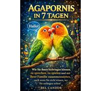 AGAPORNIS IN 7 TAGEN: Wie Sie ihnen beibringen können, zu sprechen, zu spielen und mit Ihrer Familie zusammenzuleben, auch wenn Sie nicht wissen, wo Sie anfangen sollen! (unzertrennlich)