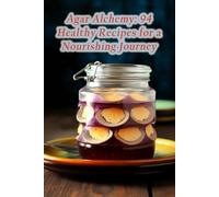 Agar Alchemy: 94 Healthy Recipes for a Nourishing Journey