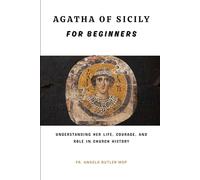 Agatha of Sicily for Beginners: Understanding Her Life, Courage, and Role in Church History (EARLY CHURCH HISTORY SERIES: When Christianity Was Young and Dangerous)