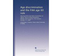 Age discrimination and the FAA age 60 rule: Hearing before the Select Committee on Aging, House of Representatives, Ninety-ninth Congress, first session, October 17, 1985
