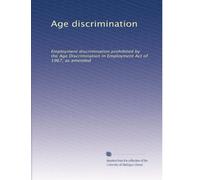Age discrimination: Employment discrimination prohibited by the Age Discrimination in Employment Act of 1967, as amended: Volume 2