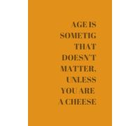 AGE IS SOMETHING THAT DOESN'T MATTER, UNLESS YOU ARE A CHEESE