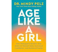 Age Like a Girl: How Menopause Rewires Your Brain for Mental Clarity, Increased Confidence, and Renewed Energy