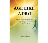 Age Like a Pro: Develop a Strong Mindset for Proactive Disease Prevention and Joyful Aging