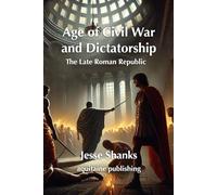 Age of Civil War and Dictatorship: The Late Roman Republic: Stories of War, Insurrection, and the Unraveling of Rome (100-60 BCE) (King of Rome)
