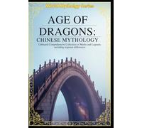Age of Dragons Chinese Mythology: Unbiased Comprehensive Collection of Myths and Legends, including regional differences (World Mythology Series)