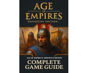 Age of Empires II: Definitive Edition The Most Complete and Fully Updated Game Guide : Essential Tips and All You Need to Know