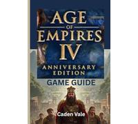AGE OF EMPIRES IV: ANNIVERSARY EDITION GAME GUIDE: A Step by Step Walkthrough To Conquer New Civilizations, Explore Strategies and Unveil Hidden Tips