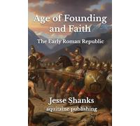 Age of Founding and Faith - The Early Roman Republic: An Epic Trilogy of Revolution, War, and the Rise of Roman Democracy (500-300 BCE) (King of Rome)