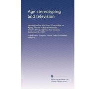 Age stereotyping and television: Hearing before the Select Committee on Aging, House of Representatives, Ninety-fifth Congress, first session, September 8, 1977