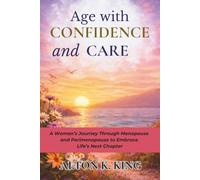 Age with Confidence and Care: A Woman’s Journey Through Menopause and Perimenopause to Embrace Life’s Next Chapter
