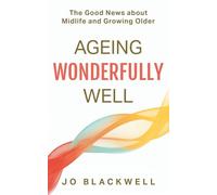Ageing Wonderfully Well: The Good News about Midlife and Growing Older (Midlife and Beyond)