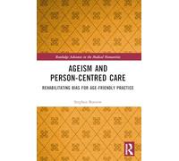 Ageism and Person-Centred Care: Rehabilitating Bias for Age-Friendly Practice (Routledge Advances in the Medical Humanities)