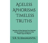 Ageless Aphorisms ⦿ Timeless Truths: Samples of Wise Sayings from Selected Ancient Sanskrit Literature to the Present Age and Beyond