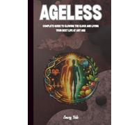 AGELESS Complete Guide To Slowing The Clock and Living Your Best Life at Any Age Good Ideas and Tips For Staying in Shape After 50 Longevity Tips: For Adults and Seniors