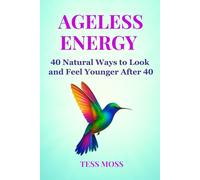 Ageless Energy: 40 Natural Ways to Look and Feel Younger After 40 (The Mind-Body Healing Collection)