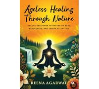 Ageless Healing Through Nature: Unlock the Power of Nature to Heal, Rejuvenate, and Thrive at Any Age