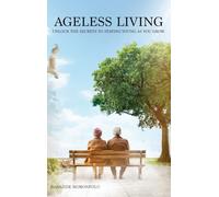 Ageless Living: Unlock the Secrets to Staying Young as You Grow