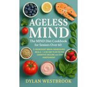 Ageless Mind: The MIND Diet Cookbook for Seniors Over 60: 5-Ingredient Brain-Nourishing Meals + A 90-Day Plan to Fight Cognitive Decline and Stay Independent