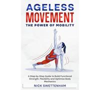 Ageless Movement: The Power of Mobility: A Step-by-Step Guide to Build Functional Strength, Flexibility and Optimise Body Mechanics