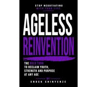 Ageless Reinvention: The Bold Turn to Reclaim Youth, Strength and Purpose at Any Age