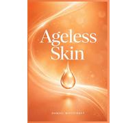 Ageless Skin: Practical Techniques, Products, and Lifestyle Choices for Healthy, Youthful Skin