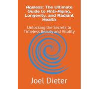 Ageless: The Ultimate Guide to Anti-Aging, Longevity, and Radiant Health: Unlocking the Secrets to Timeless Beauty and Vitality