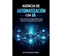 Agencia de Automatización con IA: Cómo construir un negocio B2B creando sistemas y automatizaciones para empresas (SERVICIOS Y NEGOCIOS CON IA)