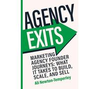 Agency Exits: Build, Scale and Sell Your Marketing Agency for More: Marketing Agency Founder Journeys: What It Takes To Build, Scale, And Sell
