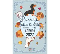 Agenda 2027 "Bassotti tutta la vita": Diario con storie, curiosità e miti sul cane di razza bassotto. Una storia diversa ogni settimana.
