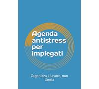 Agenda antistress per impiegati: Organizza il lavoro, non l’ansia