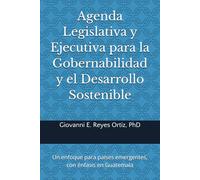 Agenda legislativa y ejecutiva para la gobernabilidad y el desarrollo sostenible: Un enfoque para países emergentes, con énfasis en Guatemala