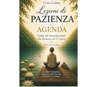 AGENDA - Lezioni di Pazienza - Programma di 21 giorni di Autoeducazione alla Pazienza: Con esercizi pratici, compiti, annotazioni: Guida completa
