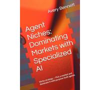 Agent Niches: Dominating Markets with Specialized AI: Niche strategy - Pick a market and dominate it with purpose-built agents (The AI Agent Advantage Series)