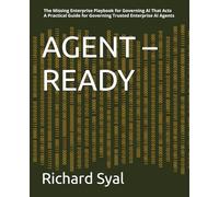 AGENT - READY: The Missing Enterprise Playbook for Governing AI That Acts - A Practical Guide for Governing Trusted Enterprise AI Agents