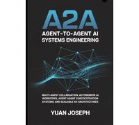 Agent-to-Agent (A2A) AI Systems Engineering: Multi-Agent Collaboration, Autonomous AI Workflows, Agent Communication Protocols, Orchestration Systems, ... (Modern AI Systems Engineering Series)