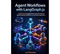 Agent Workflows with LangGraph.js: Build Smarter Applications Using Autonomous Agents, Reactive Pipelines, and Multi-Agent Collaboration (The LangGraph.js Intelligence & Automation Series)