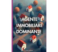 Agente Immobiliare Dominante: La guida definitiva per acquisire, vendere, scalare e costruire un impero nel mercato immobiliare moderno
