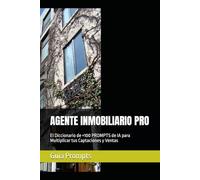 AGENTE INMOBILIARIO PRO: El Diccionario de +100 PROMPTS de IA para Multiplicar tus Captaciones y Ventas