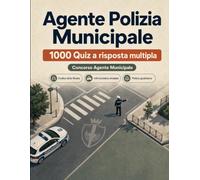 Agente Polizia Municipale : 1000 Quiz a risposta multipla: Codice della strada, polizia giudiziaria e sanzioni amministrative: manuale di preparazione con soluzioni commentate