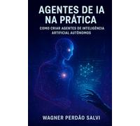 Agentes de IA na Prática: Como Criar Agentes de Inteligência Artificial Autônomos