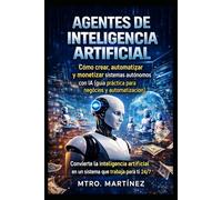 AGENTES DE INTELIGENCIA ARTIFICIAL: Cómo crear, automatizar y monetizar sistemas autónomos con IA (guía práctica para negocios y automatización)
