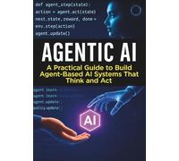 Agentic AI : A Practical Guide to Build Agent-Based AI Systems That Think and Act: A Hands-On Coding Guide to Building Intelligent Agentic AI Systems for Real-World Tasks and Complex Problem Solving