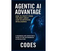 Agentic AI Advantage: How to Profit from the Next Great Leap in Artificial Intelligence: A Business and Investor's Guide to the Autonomous AI Revolution