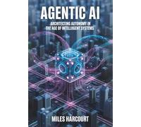 AGENTIC AI: Architecting Autonomy in the Age of Intelligent Systems (Blueprints of the Machine Age)