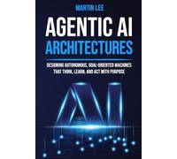 Agentic AI Architectures: Designing Autonomous, Goal-Oriented Machines That Think, Learn, and Act with Purpose