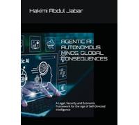 AGENTIC AI : AUTONOMOUS MINDS, GLOBAL CONSEQUENCES: A Legal, Security and Economic Framework for the Age of Self-Directed Intelligence
