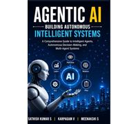 Agentic AI: Building Autonomous Intelligent Systems: A Comprehensive Guide to Intelligent Agents, Autonomous Decision-Making, Multi-Agent Systems, and Future Autonomous Intelligence